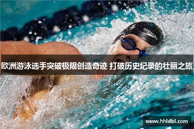 欧洲游泳选手突破极限创造奇迹 打破历史纪录的壮丽之旅