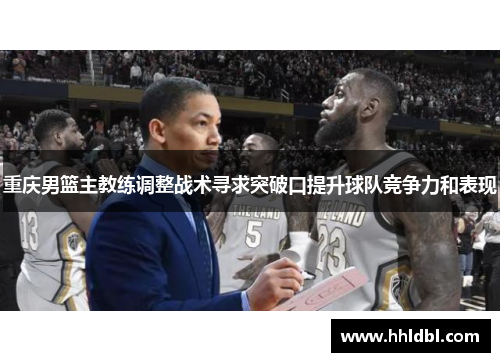 重庆男篮主教练调整战术寻求突破口提升球队竞争力和表现
