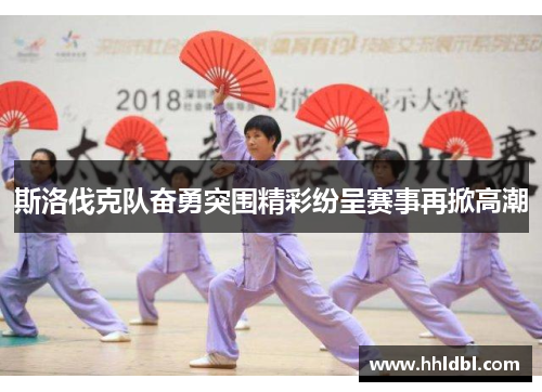 斯洛伐克队奋勇突围精彩纷呈赛事再掀高潮